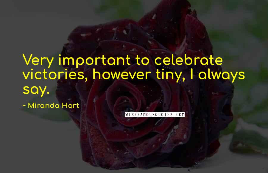 Miranda Hart Quotes: Very important to celebrate victories, however tiny, I always say.