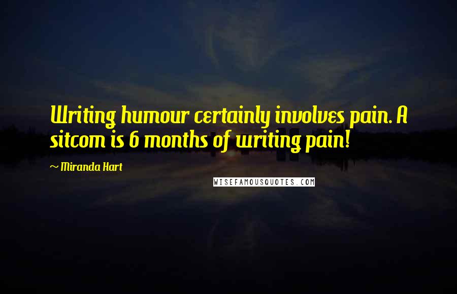 Miranda Hart Quotes: Writing humour certainly involves pain. A sitcom is 6 months of writing pain!