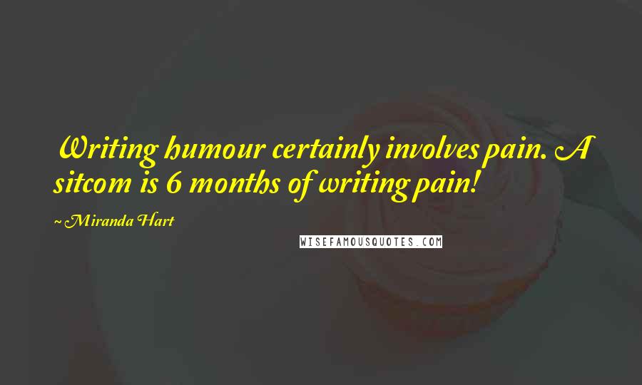 Miranda Hart Quotes: Writing humour certainly involves pain. A sitcom is 6 months of writing pain!