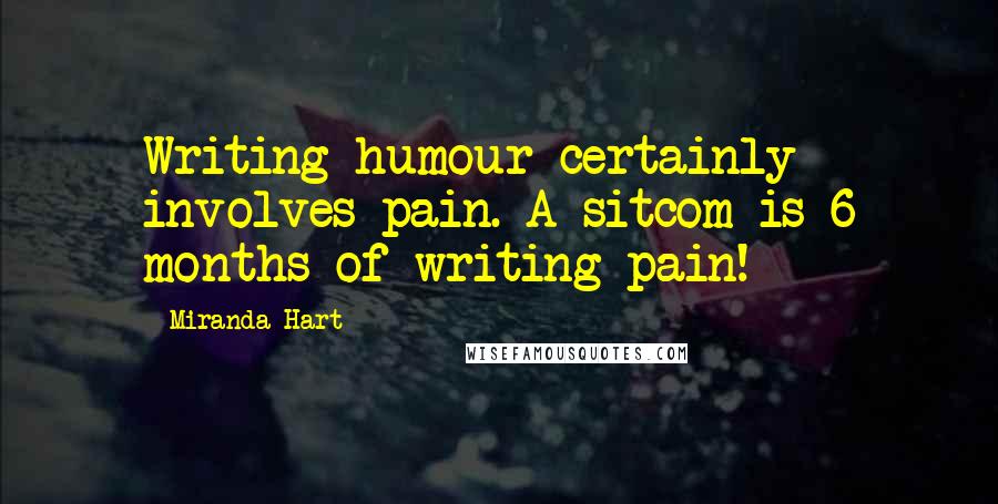 Miranda Hart Quotes: Writing humour certainly involves pain. A sitcom is 6 months of writing pain!