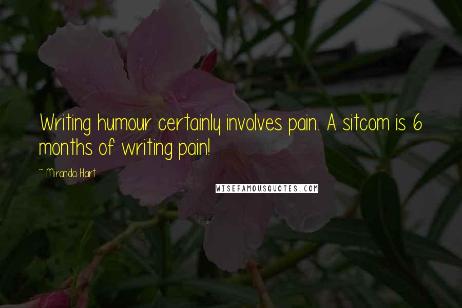 Miranda Hart Quotes: Writing humour certainly involves pain. A sitcom is 6 months of writing pain!