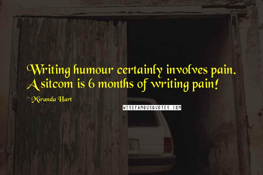 Miranda Hart Quotes: Writing humour certainly involves pain. A sitcom is 6 months of writing pain!