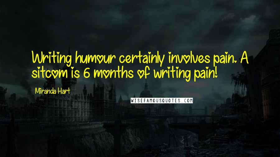 Miranda Hart Quotes: Writing humour certainly involves pain. A sitcom is 6 months of writing pain!