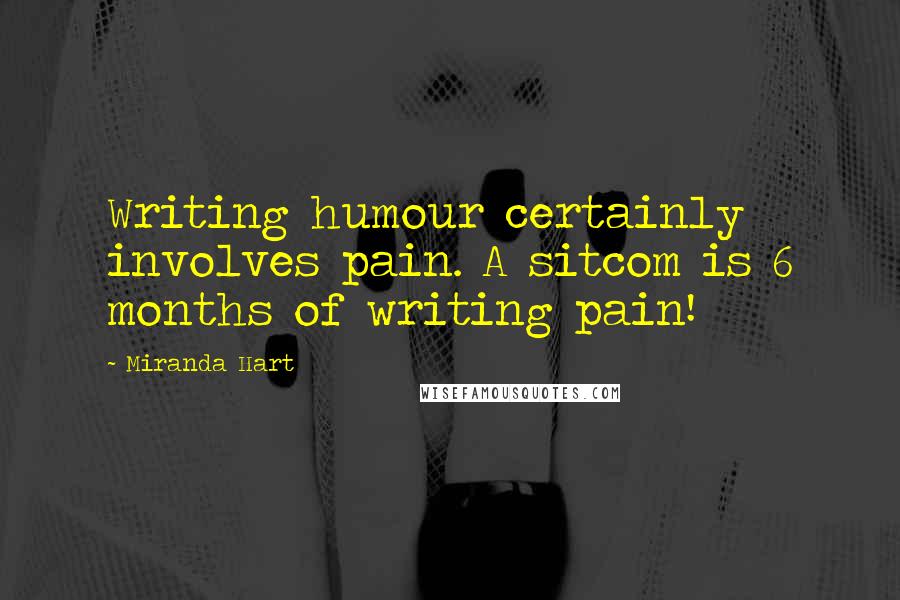 Miranda Hart Quotes: Writing humour certainly involves pain. A sitcom is 6 months of writing pain!