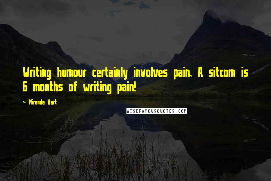 Miranda Hart Quotes: Writing humour certainly involves pain. A sitcom is 6 months of writing pain!