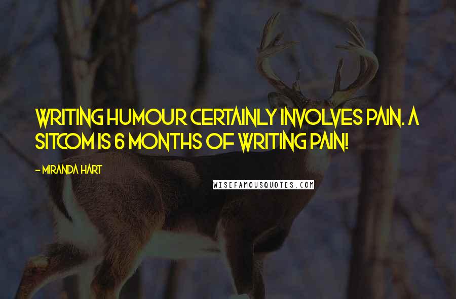 Miranda Hart Quotes: Writing humour certainly involves pain. A sitcom is 6 months of writing pain!