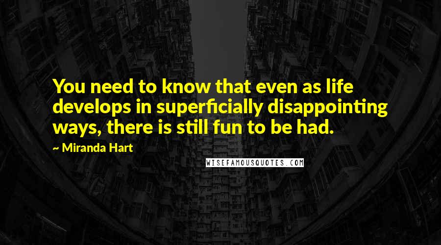 Miranda Hart Quotes: You need to know that even as life develops in superficially disappointing ways, there is still fun to be had.