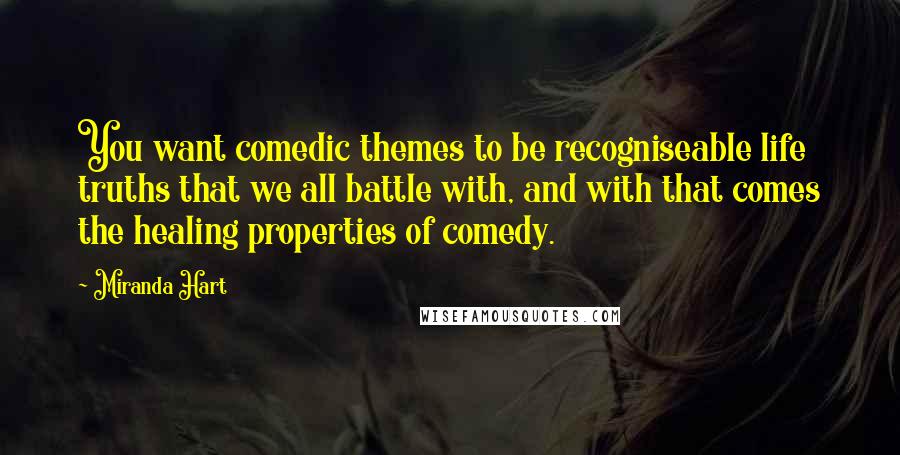 Miranda Hart Quotes: You want comedic themes to be recogniseable life truths that we all battle with, and with that comes the healing properties of comedy.