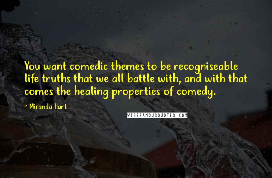 Miranda Hart Quotes: You want comedic themes to be recogniseable life truths that we all battle with, and with that comes the healing properties of comedy.