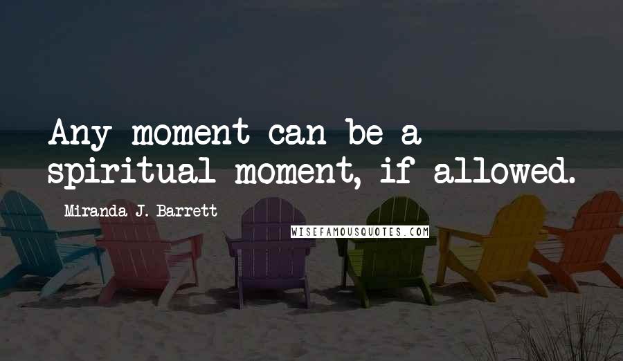 Miranda J. Barrett Quotes: Any moment can be a spiritual moment, if allowed.