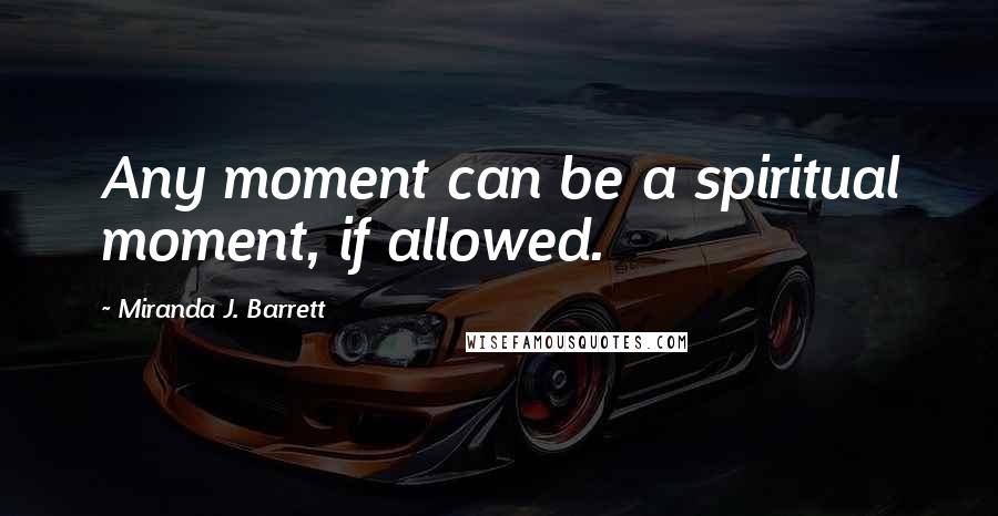 Miranda J. Barrett Quotes: Any moment can be a spiritual moment, if allowed.