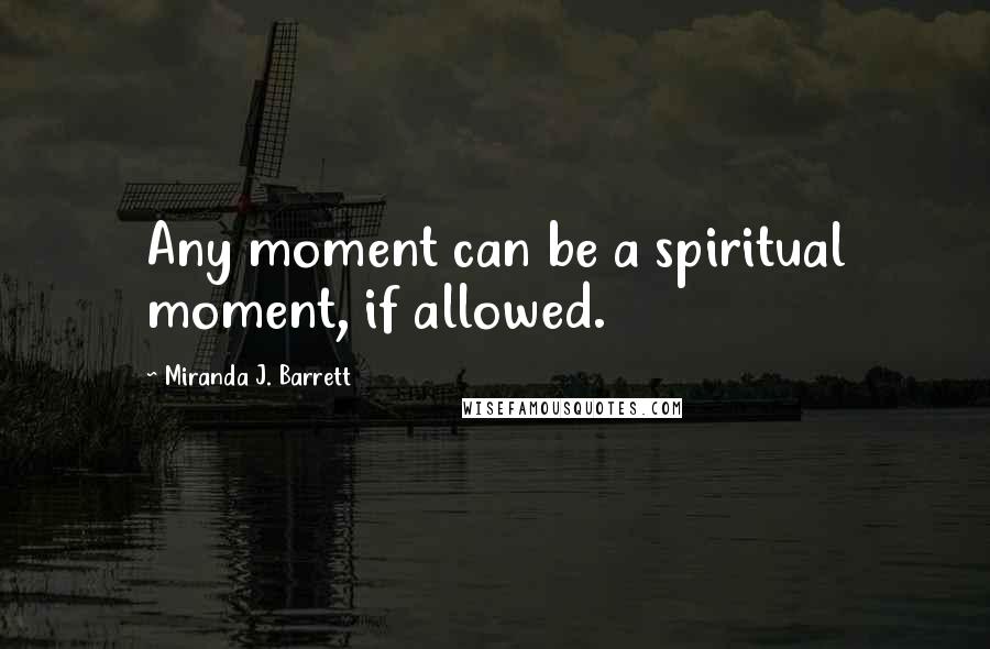 Miranda J. Barrett Quotes: Any moment can be a spiritual moment, if allowed.