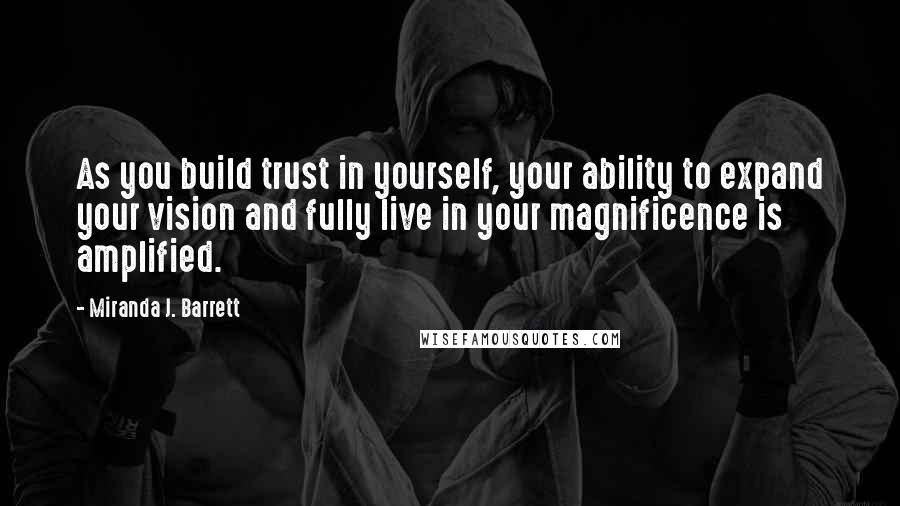 Miranda J. Barrett Quotes: As you build trust in yourself, your ability to expand your vision and fully live in your magnificence is amplified.