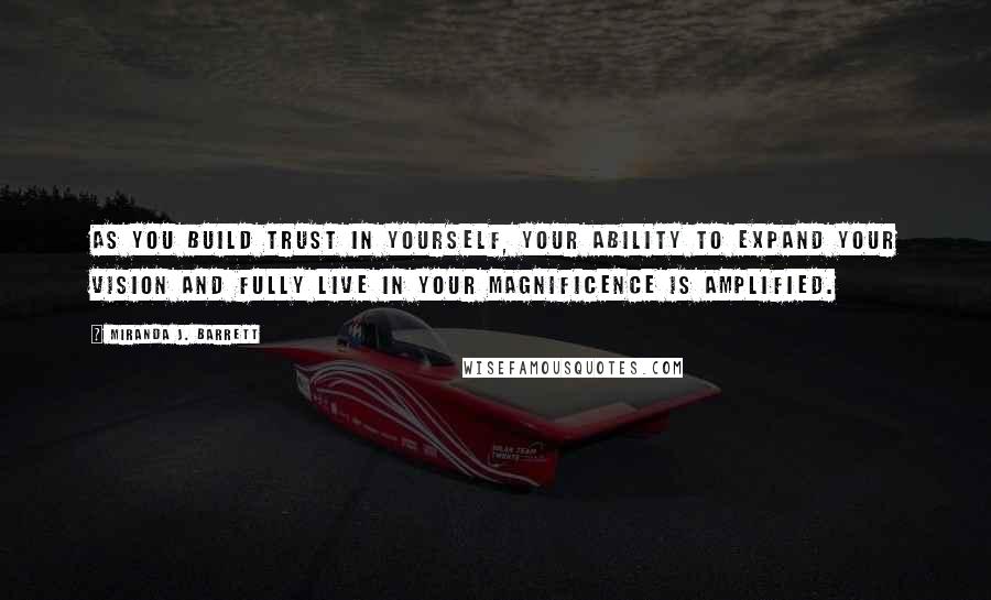 Miranda J. Barrett Quotes: As you build trust in yourself, your ability to expand your vision and fully live in your magnificence is amplified.