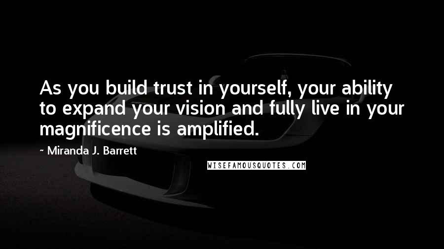 Miranda J. Barrett Quotes: As you build trust in yourself, your ability to expand your vision and fully live in your magnificence is amplified.