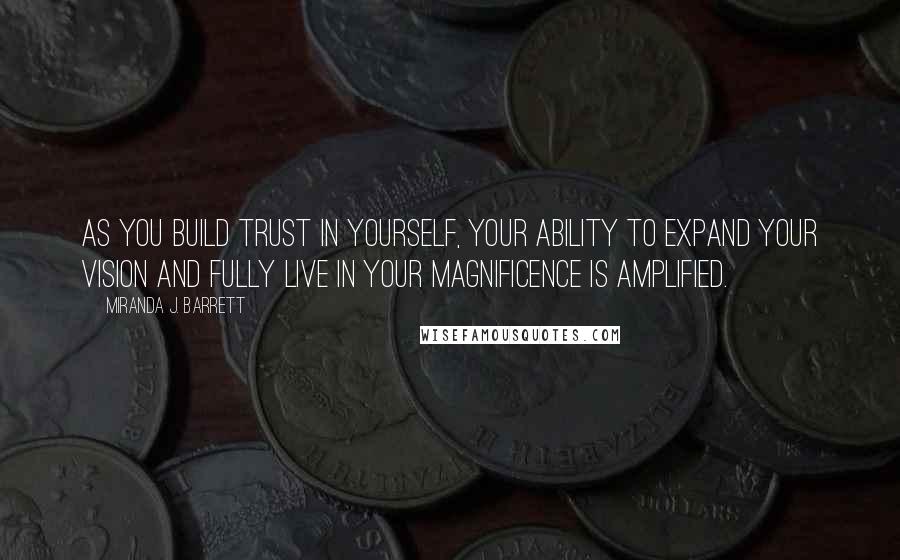 Miranda J. Barrett Quotes: As you build trust in yourself, your ability to expand your vision and fully live in your magnificence is amplified.