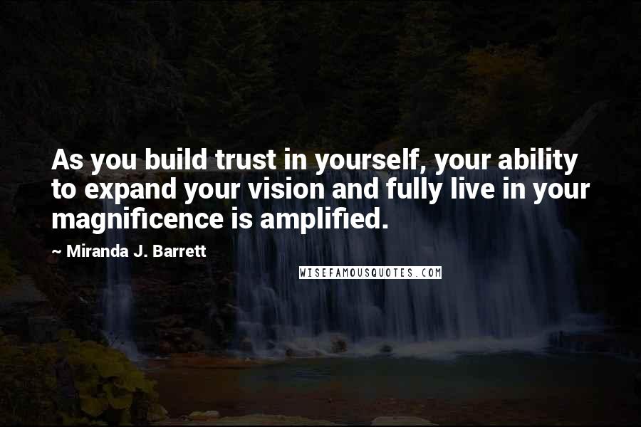 Miranda J. Barrett Quotes: As you build trust in yourself, your ability to expand your vision and fully live in your magnificence is amplified.