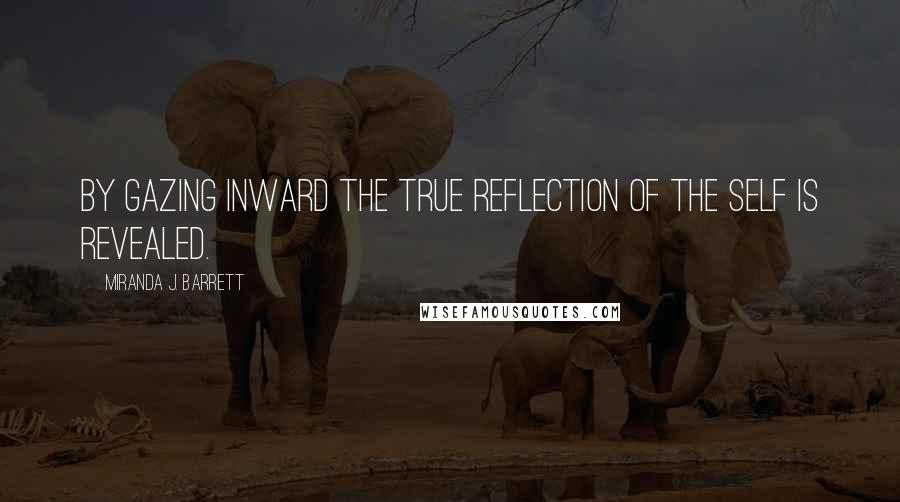 Miranda J. Barrett Quotes: By gazing inward the true reflection of the self is revealed.