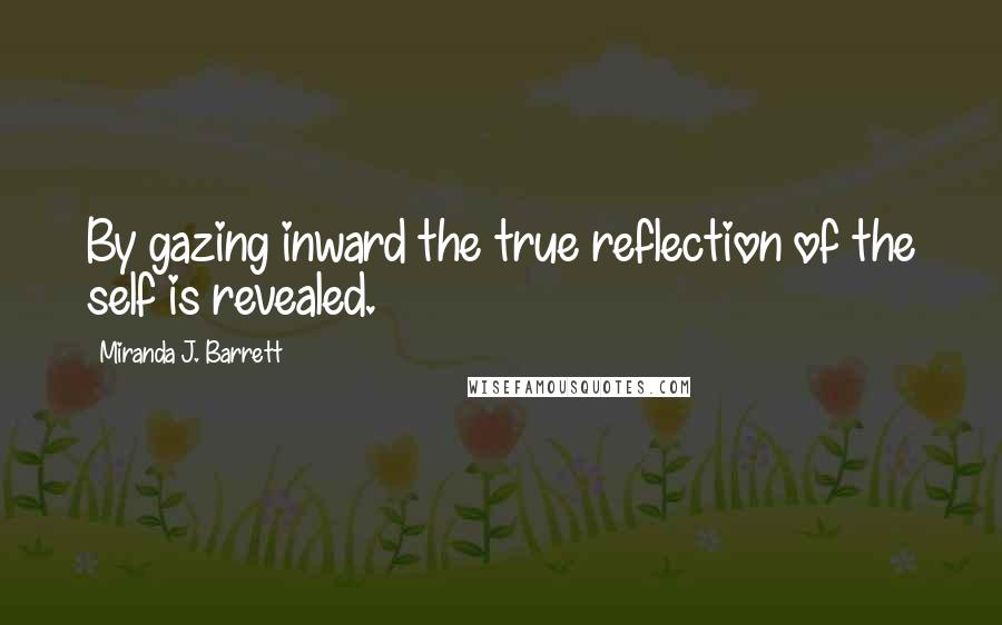 Miranda J. Barrett Quotes: By gazing inward the true reflection of the self is revealed.