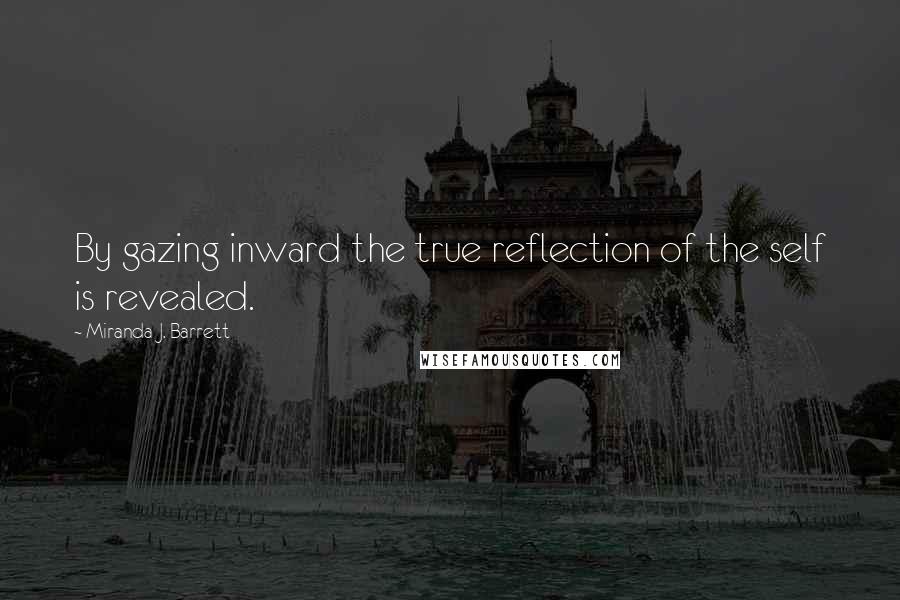 Miranda J. Barrett Quotes: By gazing inward the true reflection of the self is revealed.