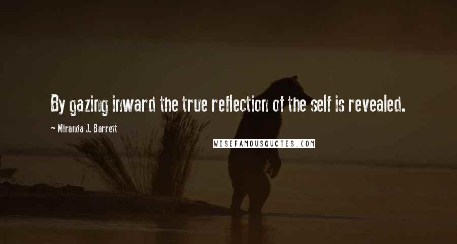 Miranda J. Barrett Quotes: By gazing inward the true reflection of the self is revealed.