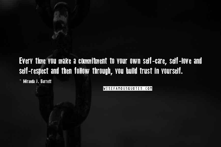 Miranda J. Barrett Quotes: Every time you make a commitment to your own self-care, self-love and self-respect and then follow through, you build trust in yourself.