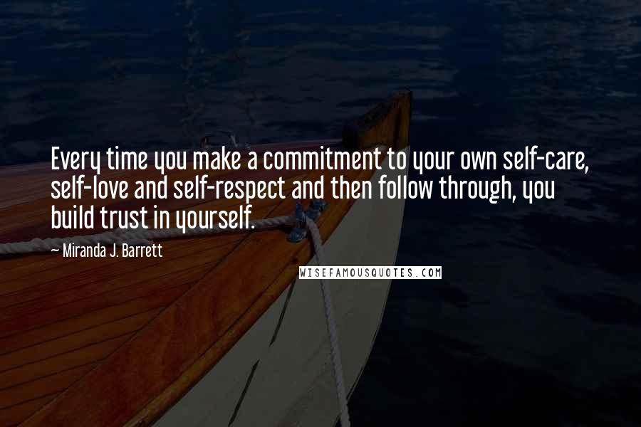 Miranda J. Barrett Quotes: Every time you make a commitment to your own self-care, self-love and self-respect and then follow through, you build trust in yourself.