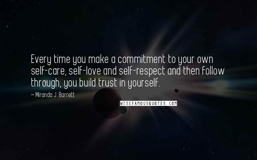 Miranda J. Barrett Quotes: Every time you make a commitment to your own self-care, self-love and self-respect and then follow through, you build trust in yourself.