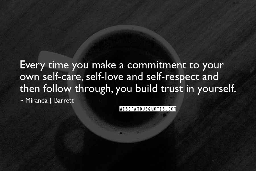 Miranda J. Barrett Quotes: Every time you make a commitment to your own self-care, self-love and self-respect and then follow through, you build trust in yourself.