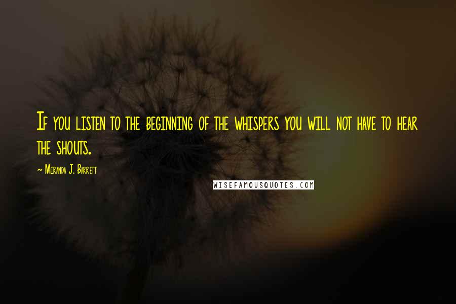 Miranda J. Barrett Quotes: If you listen to the beginning of the whispers you will not have to hear the shouts.