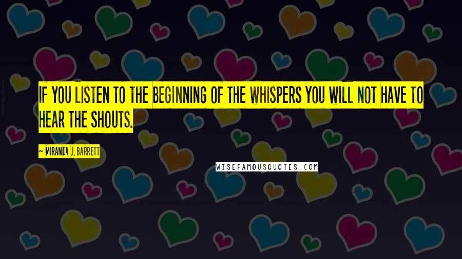 Miranda J. Barrett Quotes: If you listen to the beginning of the whispers you will not have to hear the shouts.