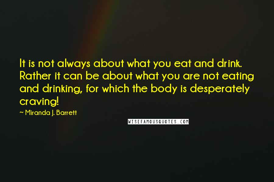 Miranda J. Barrett Quotes: It is not always about what you eat and drink. Rather it can be about what you are not eating and drinking, for which the body is desperately craving!