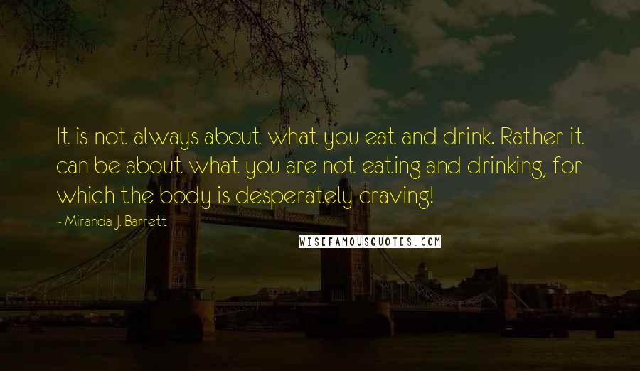 Miranda J. Barrett Quotes: It is not always about what you eat and drink. Rather it can be about what you are not eating and drinking, for which the body is desperately craving!