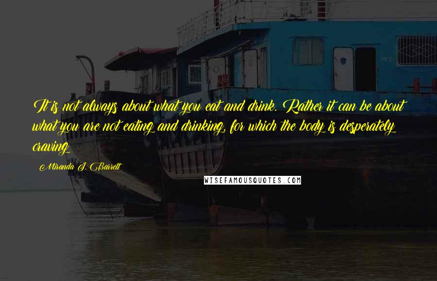 Miranda J. Barrett Quotes: It is not always about what you eat and drink. Rather it can be about what you are not eating and drinking, for which the body is desperately craving!