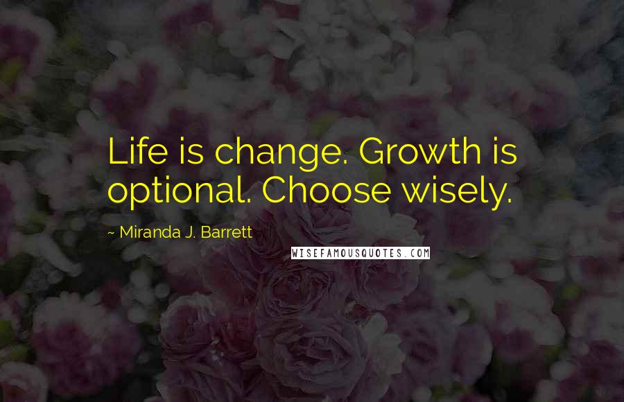 Miranda J. Barrett Quotes: Life is change. Growth is optional. Choose wisely.