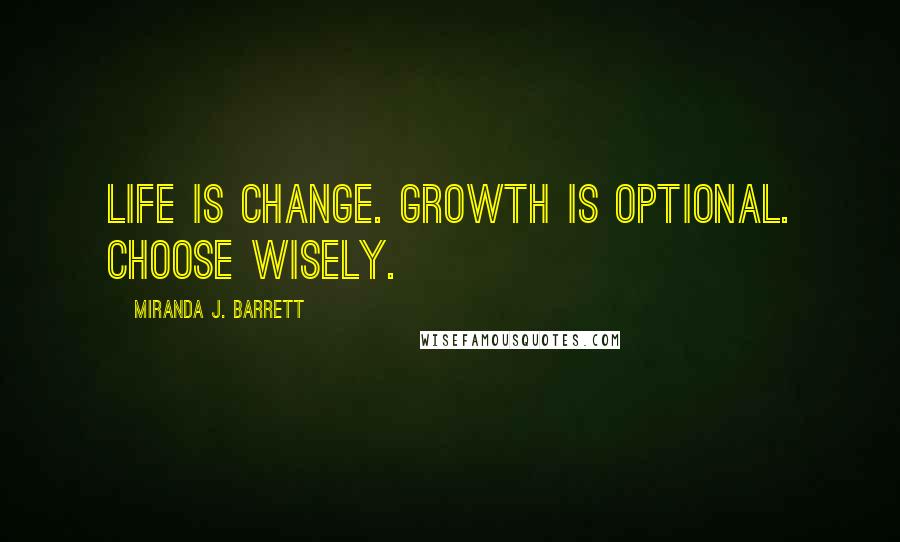 Miranda J. Barrett Quotes: Life is change. Growth is optional. Choose wisely.