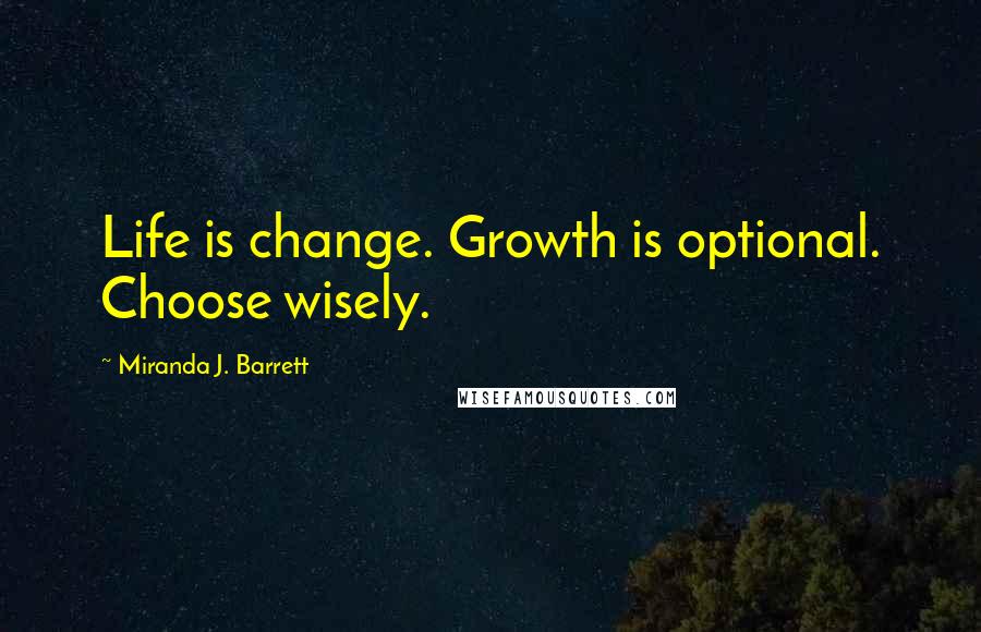Miranda J. Barrett Quotes: Life is change. Growth is optional. Choose wisely.