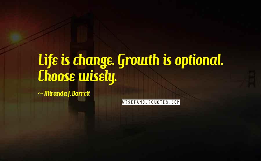 Miranda J. Barrett Quotes: Life is change. Growth is optional. Choose wisely.