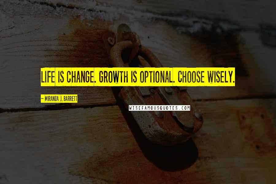 Miranda J. Barrett Quotes: Life is change. Growth is optional. Choose wisely.