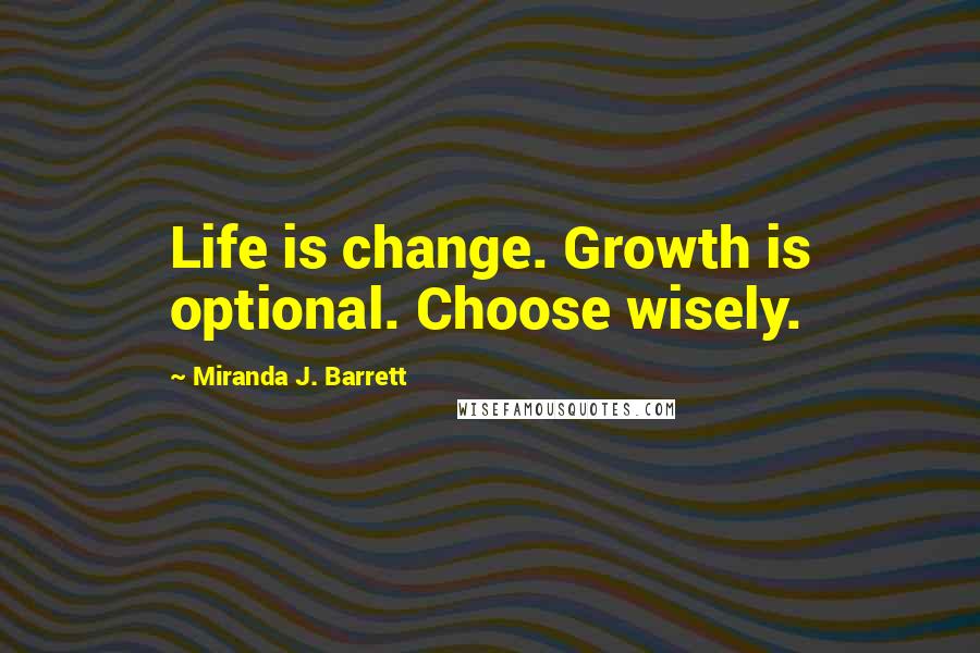 Miranda J. Barrett Quotes: Life is change. Growth is optional. Choose wisely.