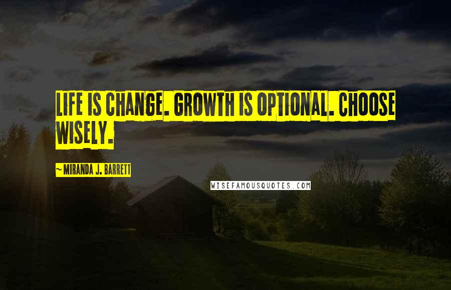 Miranda J. Barrett Quotes: Life is change. Growth is optional. Choose wisely.