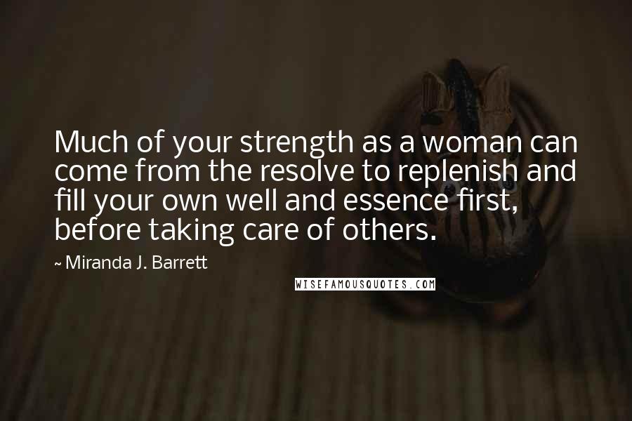 Miranda J. Barrett Quotes: Much of your strength as a woman can come from the resolve to replenish and fill your own well and essence first, before taking care of others.