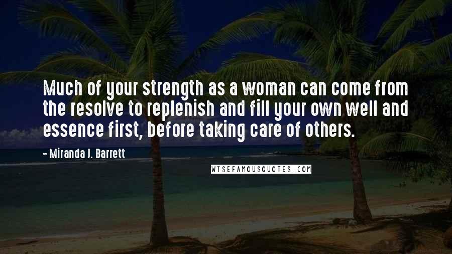 Miranda J. Barrett Quotes: Much of your strength as a woman can come from the resolve to replenish and fill your own well and essence first, before taking care of others.