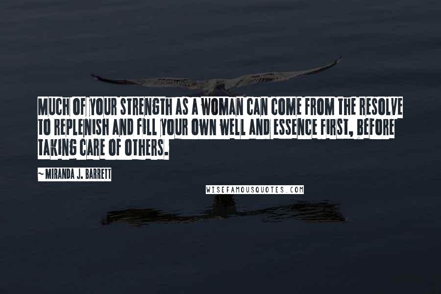 Miranda J. Barrett Quotes: Much of your strength as a woman can come from the resolve to replenish and fill your own well and essence first, before taking care of others.