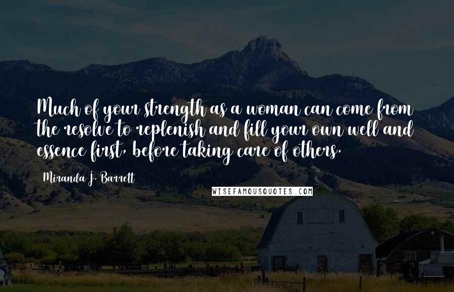 Miranda J. Barrett Quotes: Much of your strength as a woman can come from the resolve to replenish and fill your own well and essence first, before taking care of others.