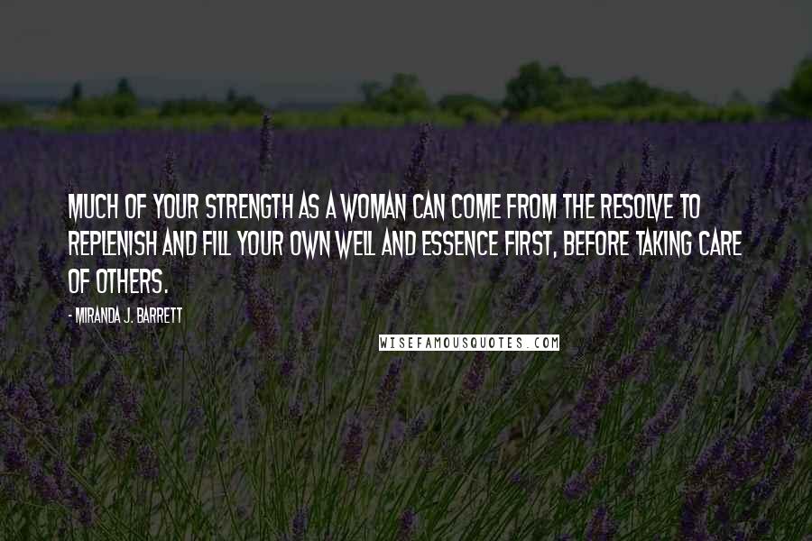 Miranda J. Barrett Quotes: Much of your strength as a woman can come from the resolve to replenish and fill your own well and essence first, before taking care of others.