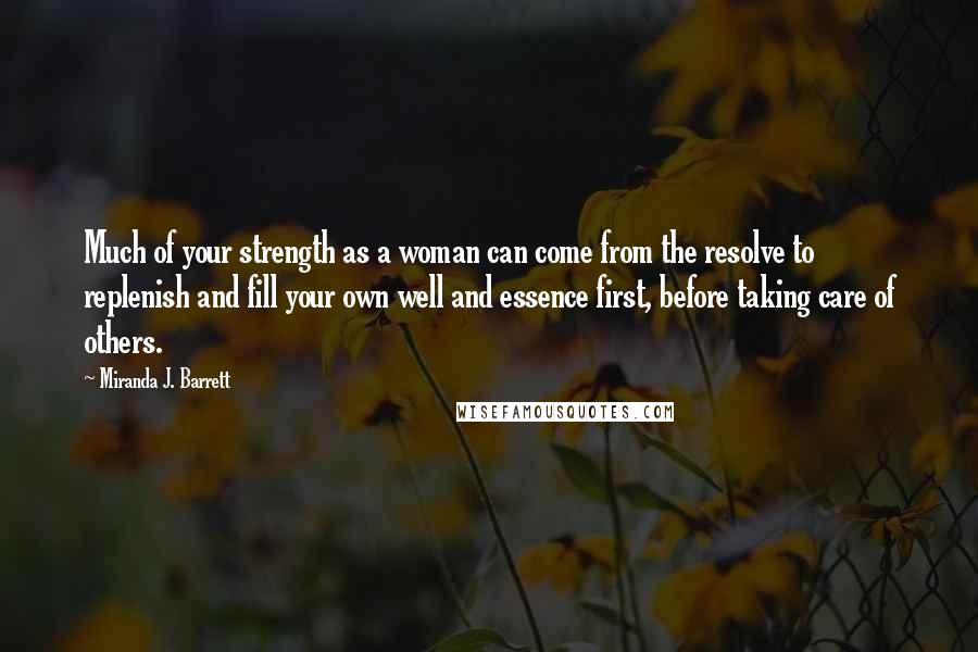 Miranda J. Barrett Quotes: Much of your strength as a woman can come from the resolve to replenish and fill your own well and essence first, before taking care of others.