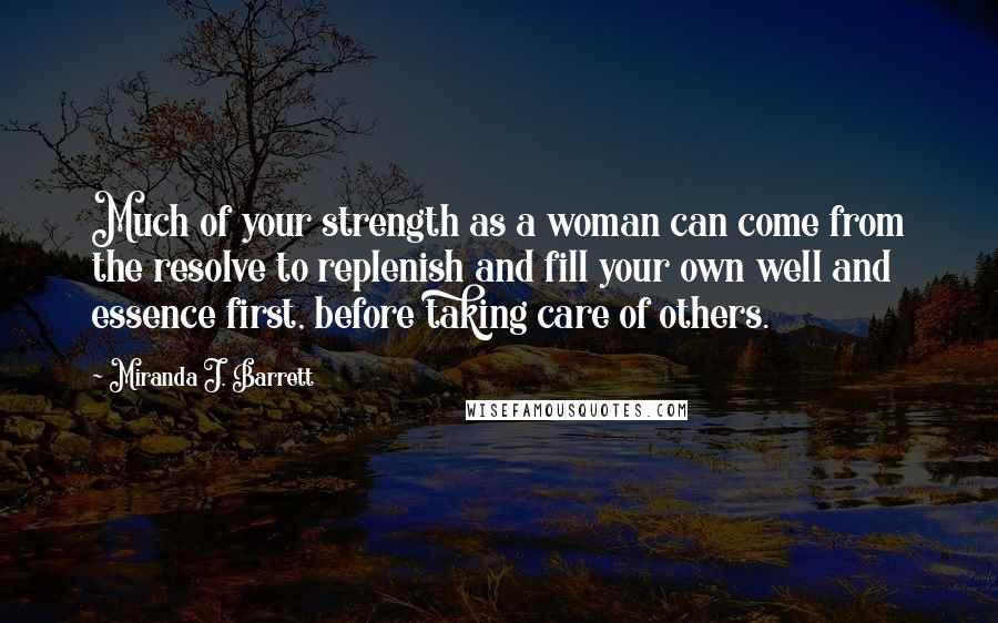 Miranda J. Barrett Quotes: Much of your strength as a woman can come from the resolve to replenish and fill your own well and essence first, before taking care of others.