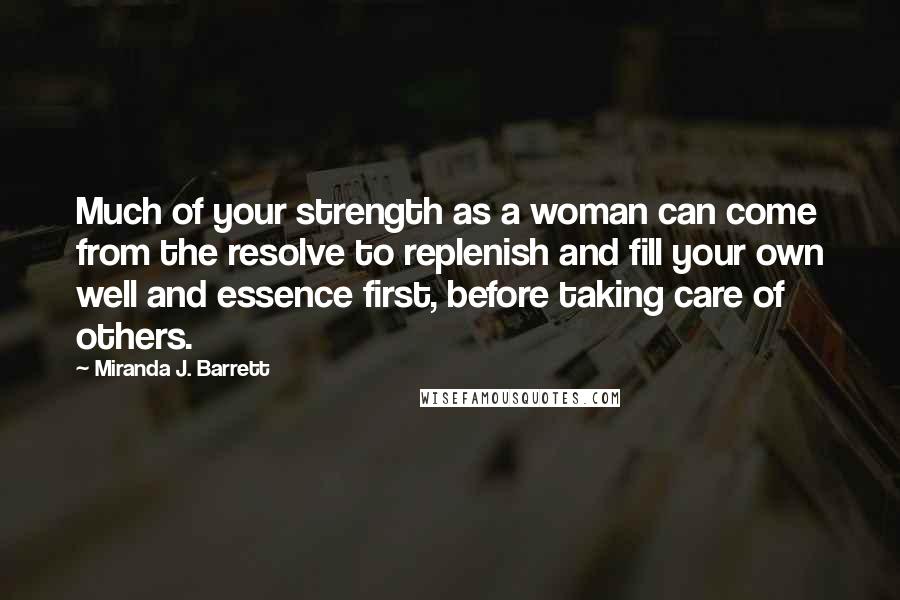 Miranda J. Barrett Quotes: Much of your strength as a woman can come from the resolve to replenish and fill your own well and essence first, before taking care of others.