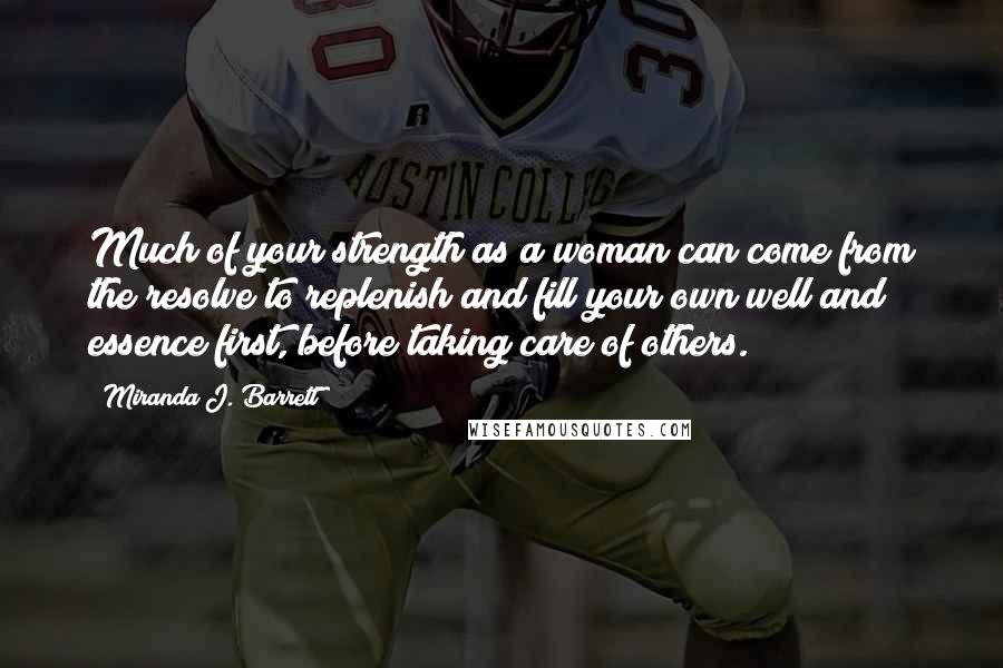 Miranda J. Barrett Quotes: Much of your strength as a woman can come from the resolve to replenish and fill your own well and essence first, before taking care of others.